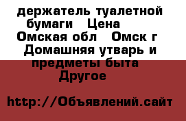 держатель туалетной бумаги › Цена ­ 90 - Омская обл., Омск г. Домашняя утварь и предметы быта » Другое   